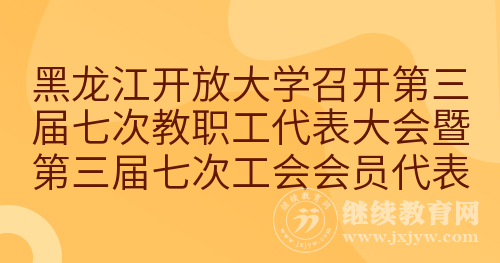 黑龙江开放大学召开第三届七次教职工代表大会暨第三届七次工会会员代表大会