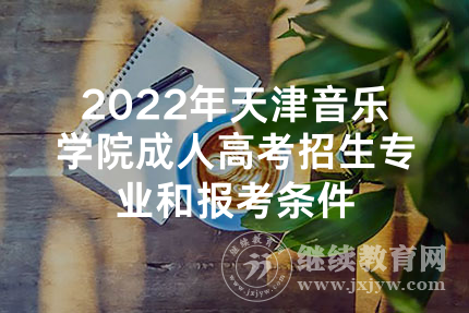 2022年天津音乐学院成人高考招生专业和报考条件