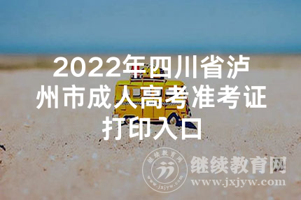 2022年四川省泸州市成人高考准考证打印入口