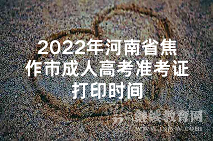 2022年河南省焦作市成人高考准考证打印时间