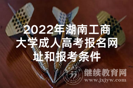 2022年湖南工商大学成人高考报名网址和报考条件