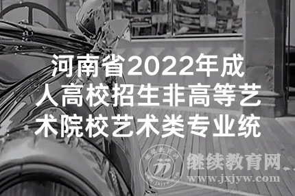 河南省2022年成人高校招生非高等艺术院校艺术类专业统一加试考生须知
