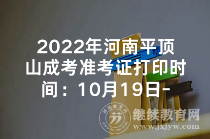2022年河南平顶山成考准考证打印时间：10月19日-25日