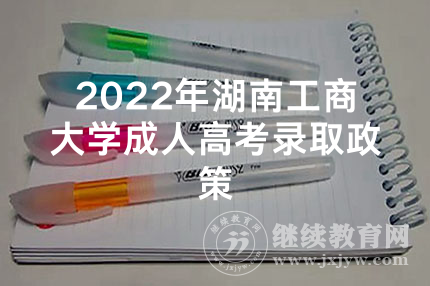 2022年湖南工商大学成人高考录取政策