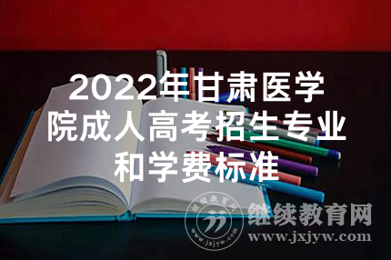 2022年甘肃医学院成人高考招生专业和学费标准