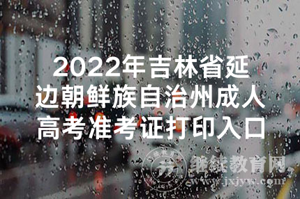 2022年吉林省松原市成人高考准考证打印时间