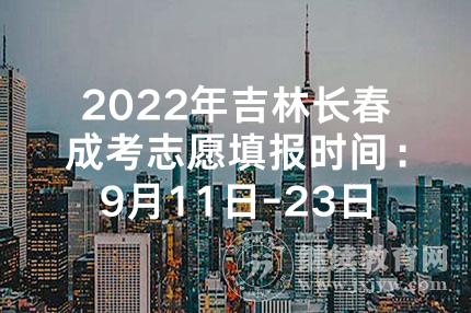 2022年吉林长春成考志愿填报时间：9月11日-23日