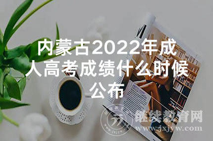 内蒙古2022年成人高考成绩什么时候公布