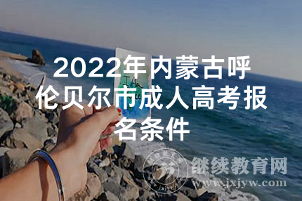 2022年内蒙古呼伦贝尔市成人高考报名条件
