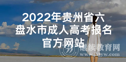 2022年贵州省六盘水市成人高考报名官方网站
