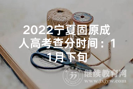 2022宁夏固原成人高考查分时间：11月下旬