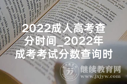 2022成人高考查分时间_2022年成考考试分数查询时间