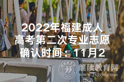 2022年福建成人高考第二次专业志愿确认时间：11月28日-30日
