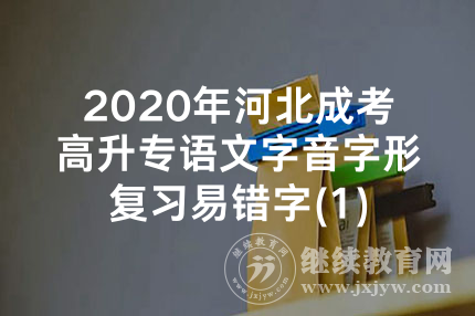 2020年河北成考高升专语文字音字形复习易错字(1)