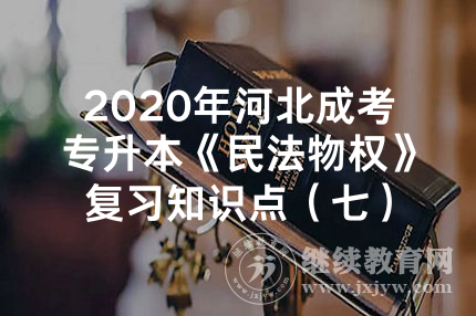 2020年河北成考专升本《民法物权》复习知识点（七）