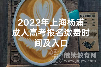 2022年上海杨浦成人高考报名缴费时间及入口