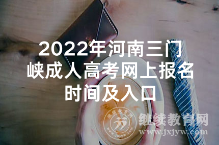 2022年河南三门峡成人高考网上报名时间及入口