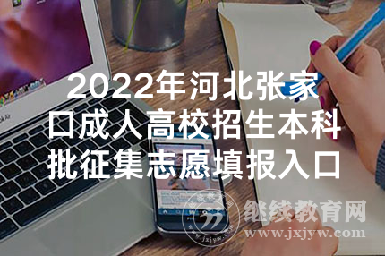 2022年河北张家口成人高校招生本科批征集志愿填报入口（已开通）