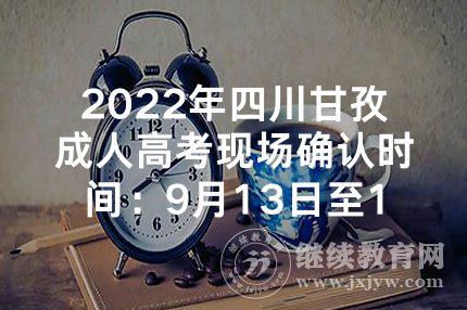 2022年四川甘孜成人高考现场确认时间：9月13日至18日