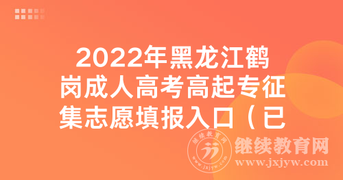 2022年黑龙江鹤岗成人高考高起专征集志愿填报入口（已开通）