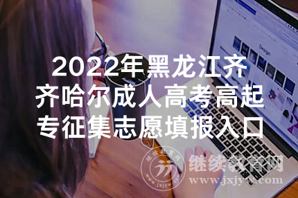 2022年黑龙江齐齐哈尔成人高考高起专征集志愿填报入口（已开通）