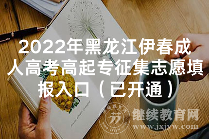 2022年黑龙江伊春成人高考高起专征集志愿填报入口（已开通）