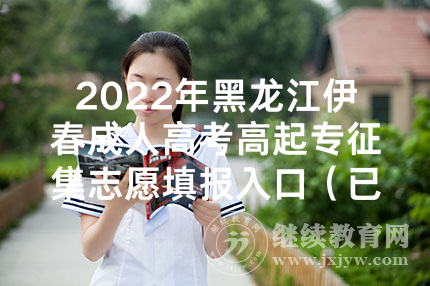 2022年黑龙江伊春成人高考高起专征集志愿填报入口（已开通）