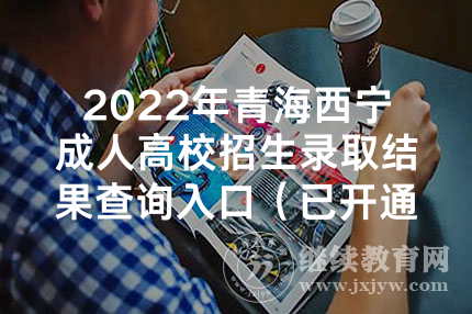 2022年青海西宁成人高校招生录取结果查询入口（已开通）