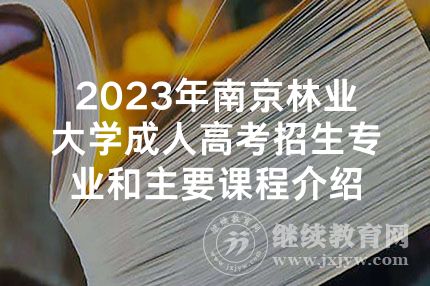 2023年南京林业大学成人高考招生专业和主要课程介绍