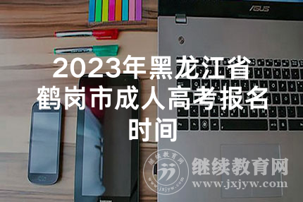 2023年黑龙江省鹤岗市成人高考报名时间