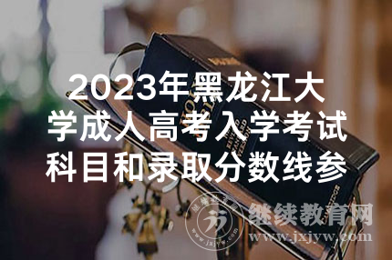 2023年黑龙江大学成人高考入学考试科目和录取分数线参考