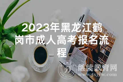 2023年黑龙江鹤岗市成人高考报名流程