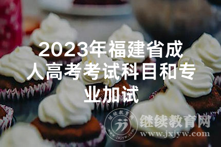 2023年福建省成人高考考试科目和专业加试