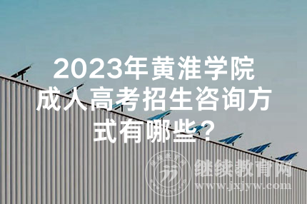 2023年黄淮学院成人高考招生咨询方式有哪些？