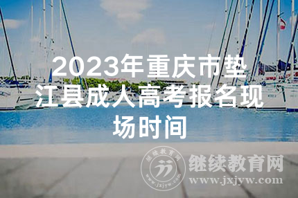 2023年重庆市垫江县成人高考报名现场时间