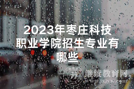 2023年枣庄科技职业学院招生专业有哪些
