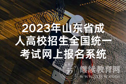 2023年山东省成人高校招生全国统一考试网上报名系统