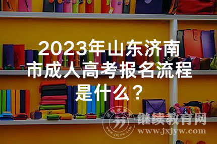 2023年山东济南市成人高考报名流程是什么？