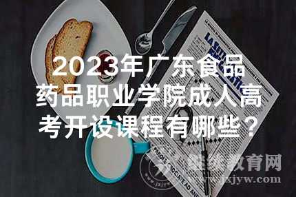 2023年广东食品药品职业学院成人高考开设课程有哪些？