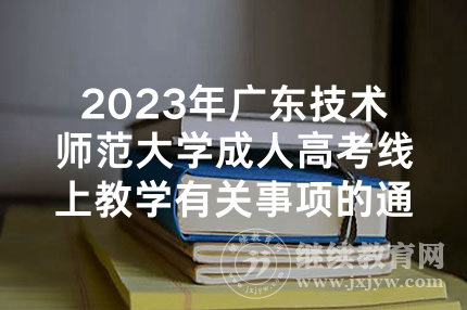 2023年广东技术师范大学成人高考线上教学有关事项的通知