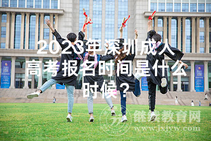 2023年深圳成人高考报名时间是什么时候？