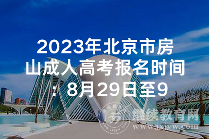 2023年北京市房山成人高考报名时间 ：8月29日至9月4日