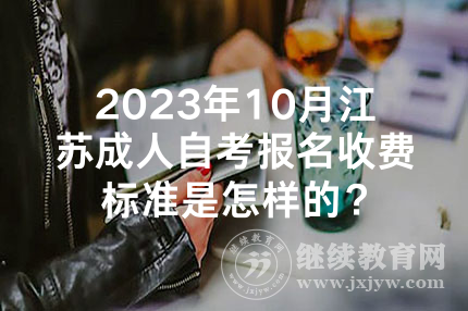 2023年10月江苏成人自考报名收费标准是怎样的？