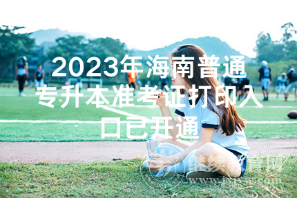 2023年海南普通专升本准考证打印入口已开通