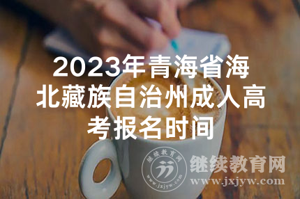 2023年青海省海北藏族自治州成人高考报名时间