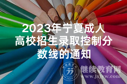 2023年宁夏成人高校招生录取控制分数线的通知