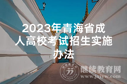 2023年青海省成人高校考试招生实施办法