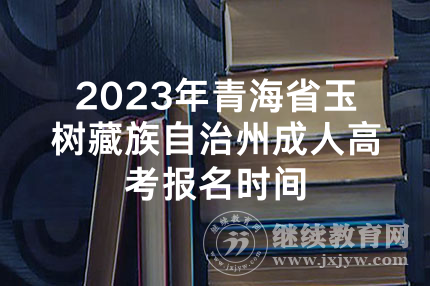 2023年青海省玉树藏族自治州成人高考报名时间