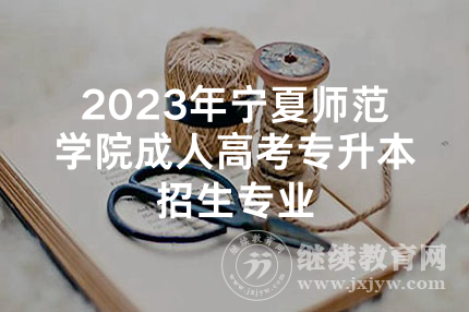 2023年宁夏师范学院成人高考专升本招生专业