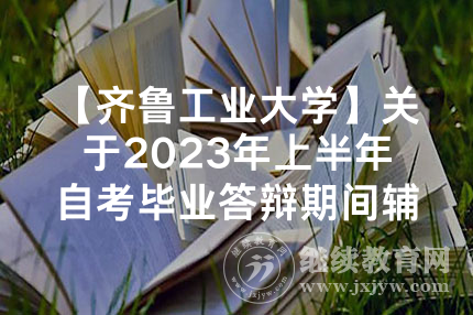 【齐鲁工业大学】关于2023年上半年自考毕业答辩期间辅导的注意事项及分组名单